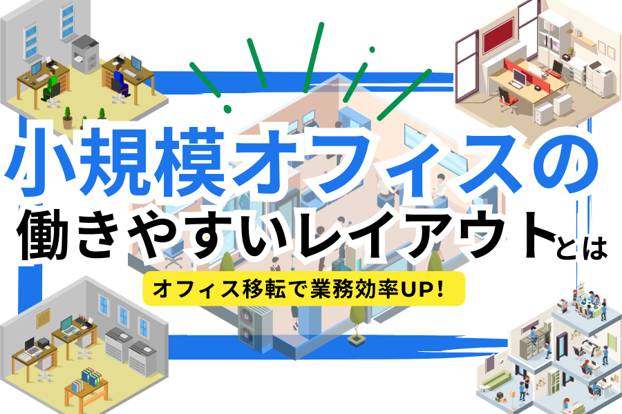 小規模オフィスの働きやすいレイアウトとは？オフィス移転で業務効率UP!