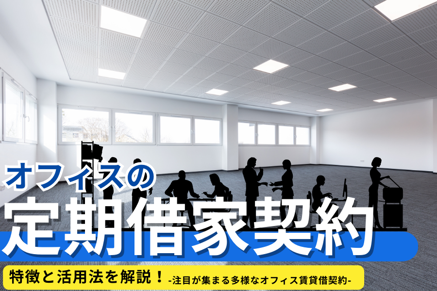 オフィスの定期借家契約の特徴と活用法を解説！注目が集まる多様なオフィス賃貸借契約