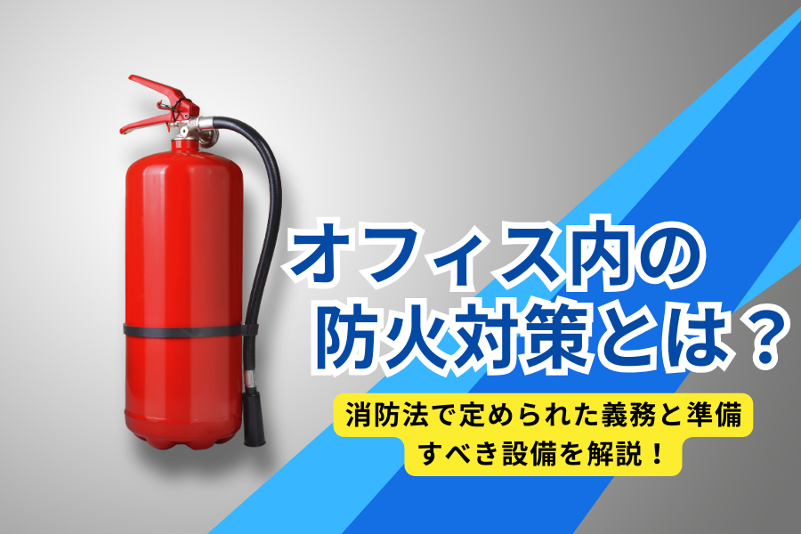 オフィス内の防火対策とは？消防法で定められた義務と準備すべき設備を解説！