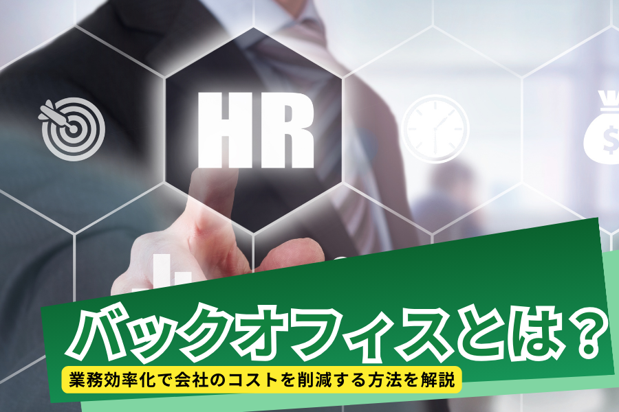 バックオフィスとは？業務効率化で会社のコストを削減する方法を解説